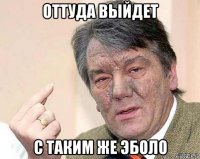 оттуда выйдет с таким же эболо