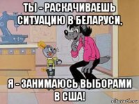 ты - раскачиваешь ситуацию в беларуси, я - занимаюсь выборами в сша!