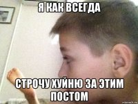 я как всегда строчу хуйню за этим постом