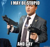 i may be stupid and gay
