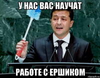 у нас вас научат работе с ершиком