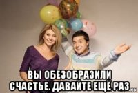  вы обезобразили счастье. давайте ещё раз