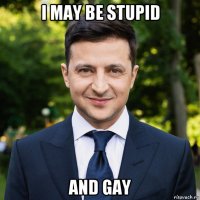 i may be stupid and gay