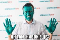  он там живой ещё?