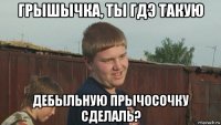 грышычка, ты гдэ такую дебыльную прычосочку сделаль?
