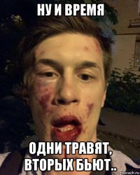 ну и время одни травят, вторых бьют..