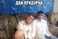 два придурка 
