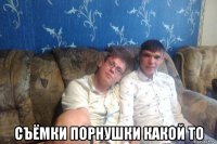  съёмки порнушки какой то