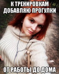 к тренировкам добавляю прогулки от работы до дома