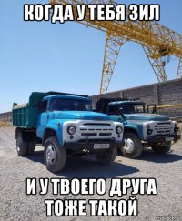 когда у тебя зил и у твоего друга тоже такой