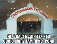  не..власть для тех кто свою жопу там пристроил