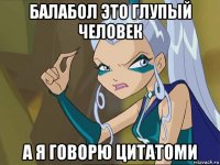 балабол это глупый человек а я говорю цитатоми