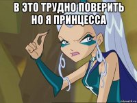 в это трудно поверить но я принцесса 