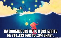  да вообще всё не то и всё блять не это..всё как то..хуй знает..