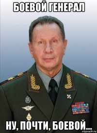 боевой генерал ну, почти, боевой...