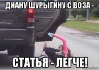 диану шурыгину с воза - статья - легче!