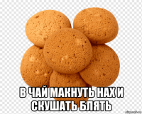  в чай макнуть нах и скушать блять