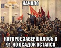 начало которое завершилось в 91, но осадок остался