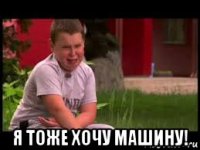  я тоже хочу машину!