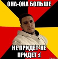 она-она больше не придет-не придет :(