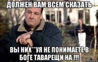 должен вам всем сказать вы них**уя не понимаете в боге таварещи на !!!