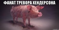 фанат тревора хендерсона 