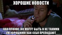 хорошие новости как плохие..но могут быть и не такими уж хорошими как себя преподают