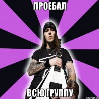 проебал всю группу