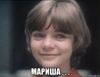  мариша . . .