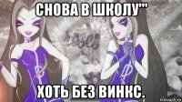 снова в школу''' хоть без винкс.