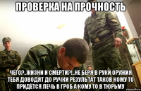 проверка на прочность чего?..жизни и смерти?!..не беря в руки оружия тебя доводят до ручки результат таков кому то придётся лечь в гроб а кому то в тюрьму