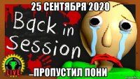 25 сентября 2020 пропустил пони