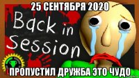 25 сентября 2020 пропустил дружба это чудо