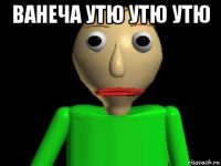 ванеча утю утю утю 