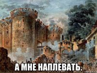  а мне наплевать.