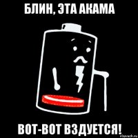 блин, эта акама вот-вот вздуется!