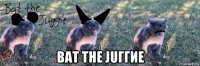  bat the juггие