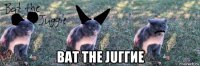  bat the juггие