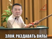  злой, раздавать вилы