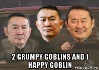  2 grumpy goblins and 1 happy goblin