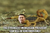  the strongest mongolian president can kill in senconds only