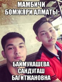 мамбичи бомжяри алматы баймукашева сандугаш багитжановна