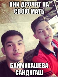 они дрочят на свою мать баймукашева сандугаш