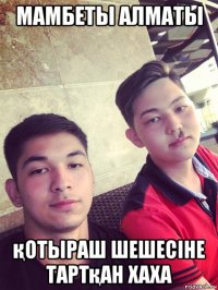 мамбеты алматы қотыраш шешесіне тартқан хаха