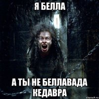 я белла а ты не беллавада кедавра