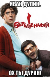 иван дулин. ох ты дурин!