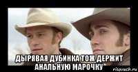 дырявая дубинка тож держит анальную марочку