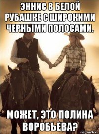 эннис в белой рубашке с широкими черными полосами. может, это полина воробьева?
