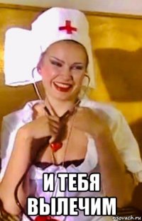  и тебя вылечим