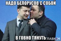 надо белорусов с собой в говно тянуть